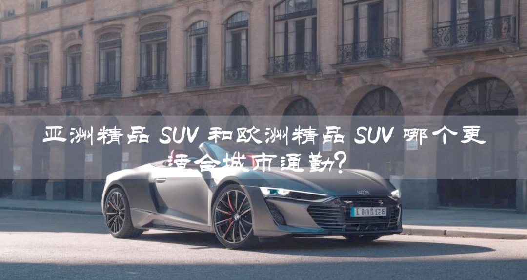 亚洲与欧美大尺寸SUV市场概览