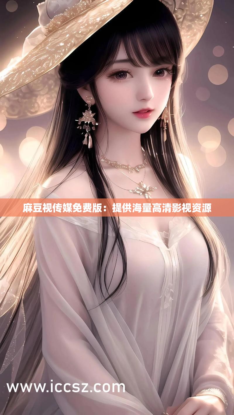 麻花豆传媒剧国产mv网站入口观看体验麻花豆传媒剧国产MV在线网站介绍-第1张图片
