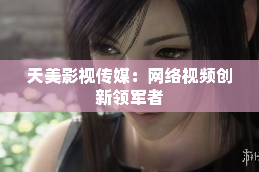 美女被爆羞羞，天美传媒揭秘-第1张图片