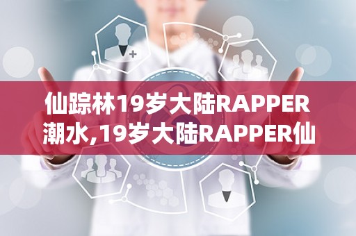仙踪林.live仙踪林19岁女RAPPER一百信息-第1张图片